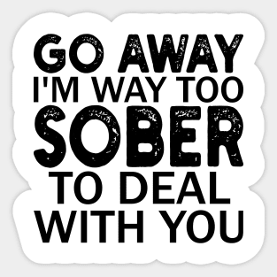 go away i'm way too sober to deal with you Sticker